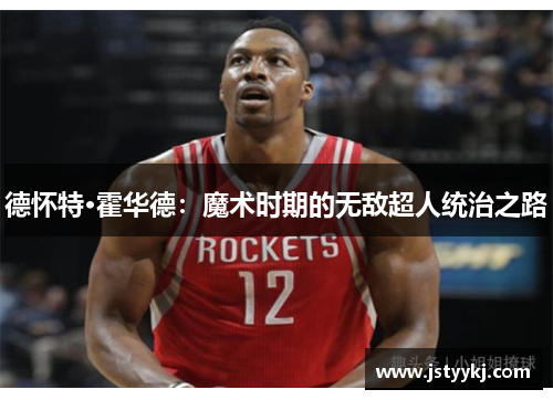 德怀特·霍华德：魔术时期的无敌超人统治之路