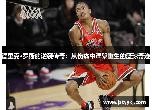 德里克·罗斯的逆袭传奇：从伤痛中涅槃重生的篮球奇迹