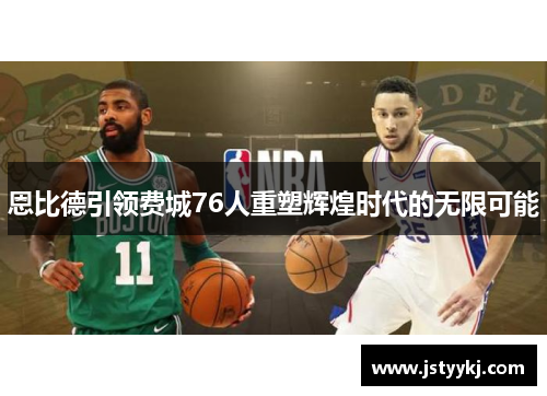 恩比德引领费城76人重塑辉煌时代的无限可能