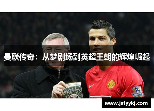 曼联传奇：从梦剧场到英超王朝的辉煌崛起