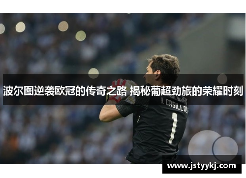 波尔图逆袭欧冠的传奇之路 揭秘葡超劲旅的荣耀时刻