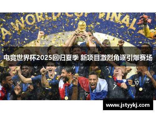 电竞世界杯2025回归夏季 新项目激烈角逐引爆赛场