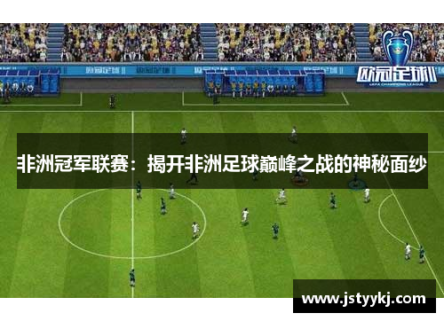 非洲冠军联赛：揭开非洲足球巅峰之战的神秘面纱