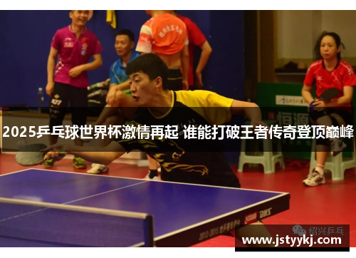 2025乒乓球世界杯激情再起 谁能打破王者传奇登顶巅峰