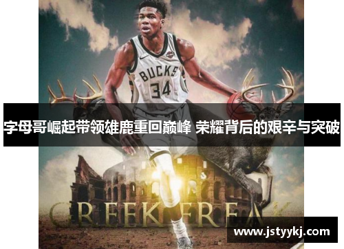 字母哥崛起带领雄鹿重回巅峰 荣耀背后的艰辛与突破