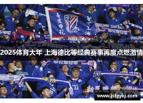 2025体育大年 上海德比等经典赛事再度点燃激情