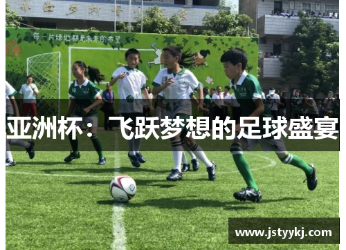 亚洲杯：飞跃梦想的足球盛宴