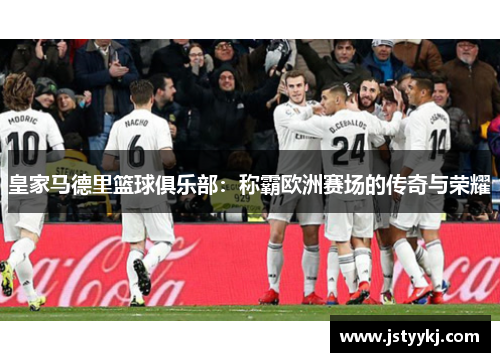 皇家马德里篮球俱乐部：称霸欧洲赛场的传奇与荣耀
