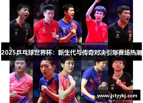 2025乒乓球世界杯：新生代与传奇对决引爆赛场热潮