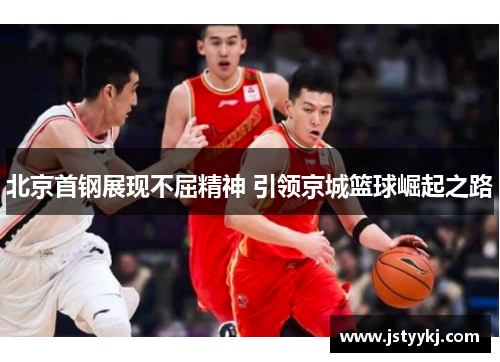 北京首钢展现不屈精神 引领京城篮球崛起之路