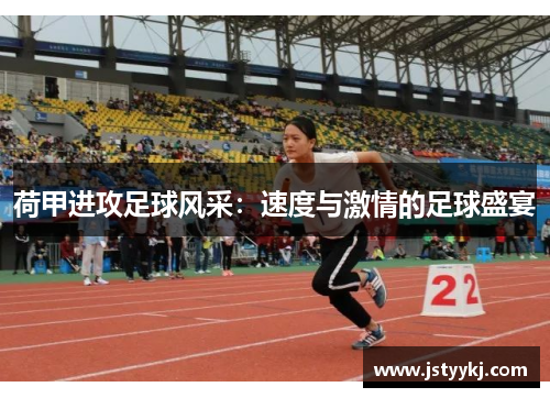 荷甲进攻足球风采：速度与激情的足球盛宴