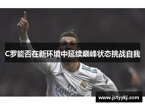 C罗能否在新环境中延续巅峰状态挑战自我