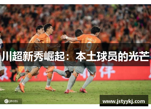 川超新秀崛起：本土球员的光芒
