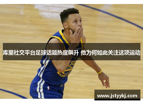 库里社交平台足球话题热度飙升 他为何如此关注这项运动