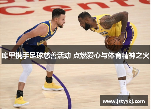 库里携手足球慈善活动 点燃爱心与体育精神之火