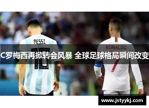 C罗梅西再掀转会风暴 全球足球格局瞬间改变
