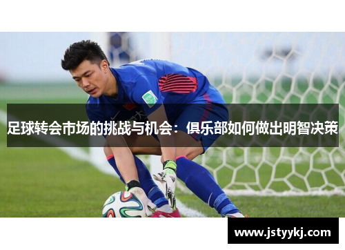 足球转会市场的挑战与机会：俱乐部如何做出明智决策
