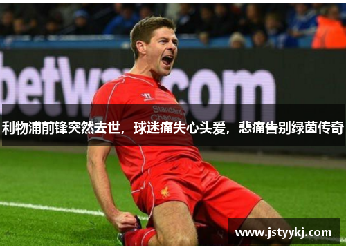 利物浦前锋突然去世，球迷痛失心头爱，悲痛告别绿茵传奇