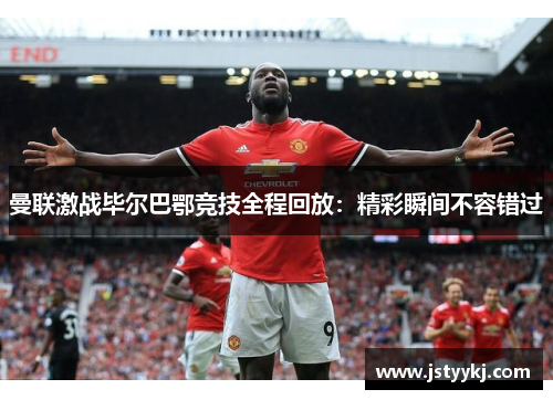 曼联激战毕尔巴鄂竞技全程回放：精彩瞬间不容错过