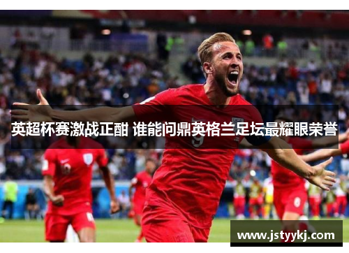 英超杯赛激战正酣 谁能问鼎英格兰足坛最耀眼荣誉
