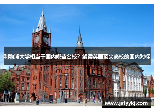 利物浦大学相当于国内哪些名校？解读英国顶尖高校的国内对标