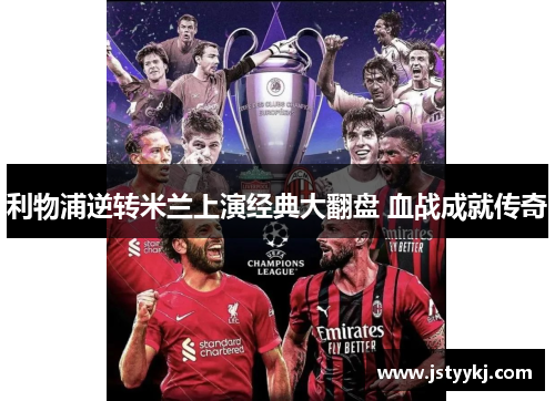 利物浦逆转米兰上演经典大翻盘 血战成就传奇