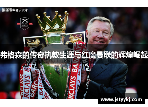 弗格森的传奇执教生涯与红魔曼联的辉煌崛起